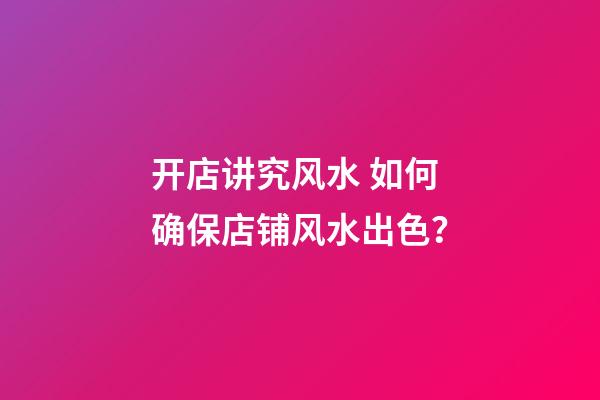 开店讲究风水 如何确保店铺风水出色？